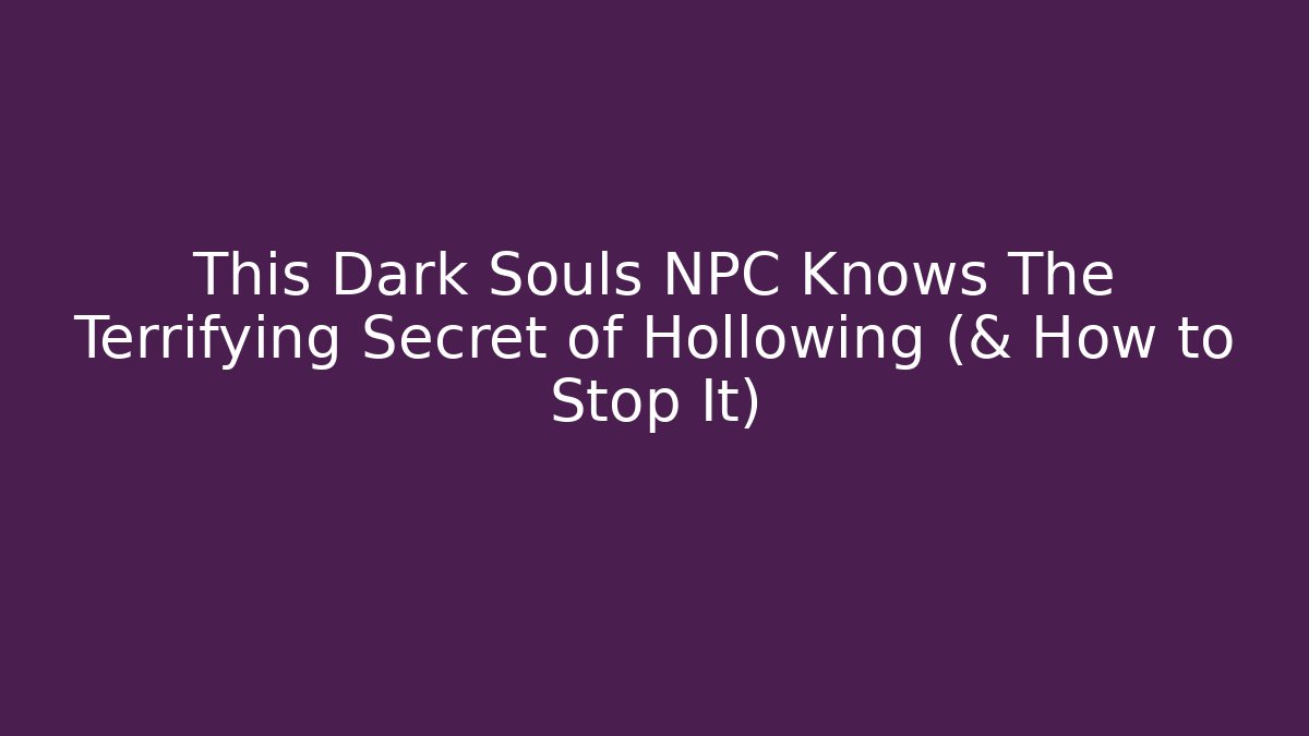 This Dark Souls NPC Knows The Terrifying Secret of Hollowing (& How to Stop It)