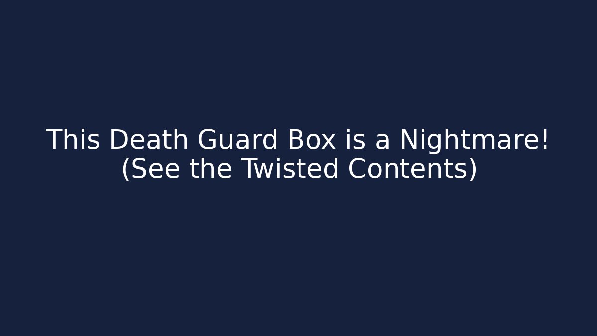 This Death Guard Box is a Nightmare! (See the Twisted Contents)