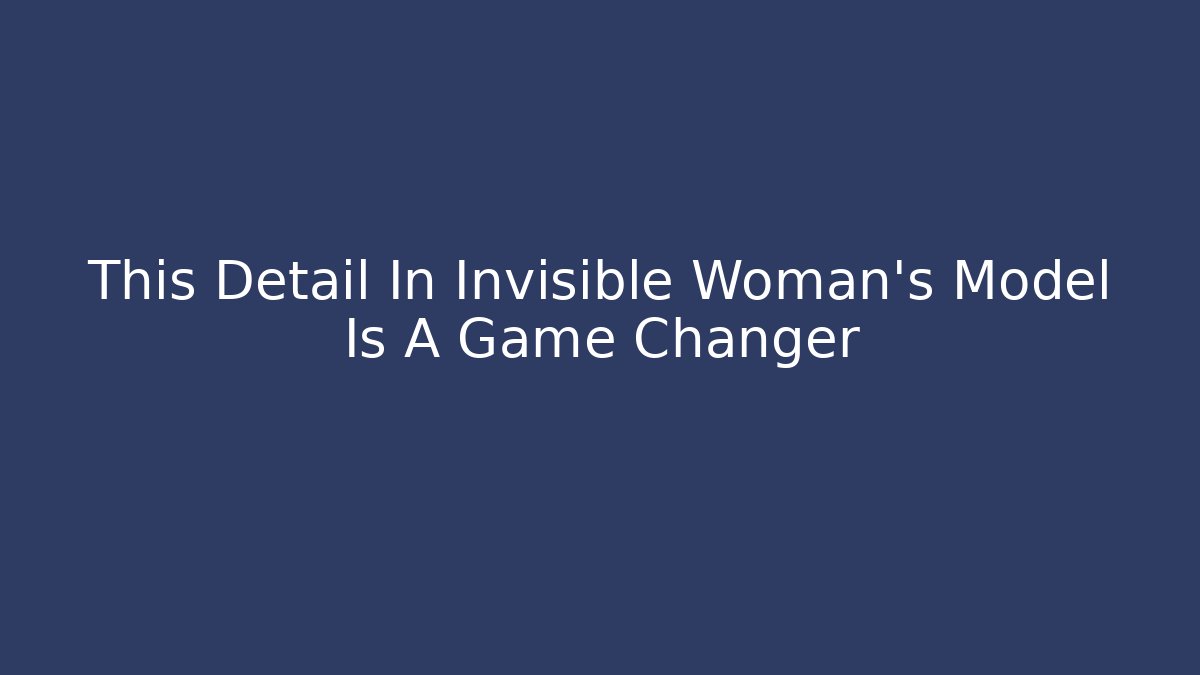 This Detail In Invisible Woman's Model Is A Game Changer