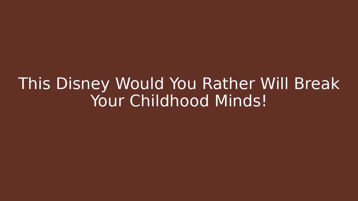 This Disney Would You Rather Will Break Your Childhood Minds!