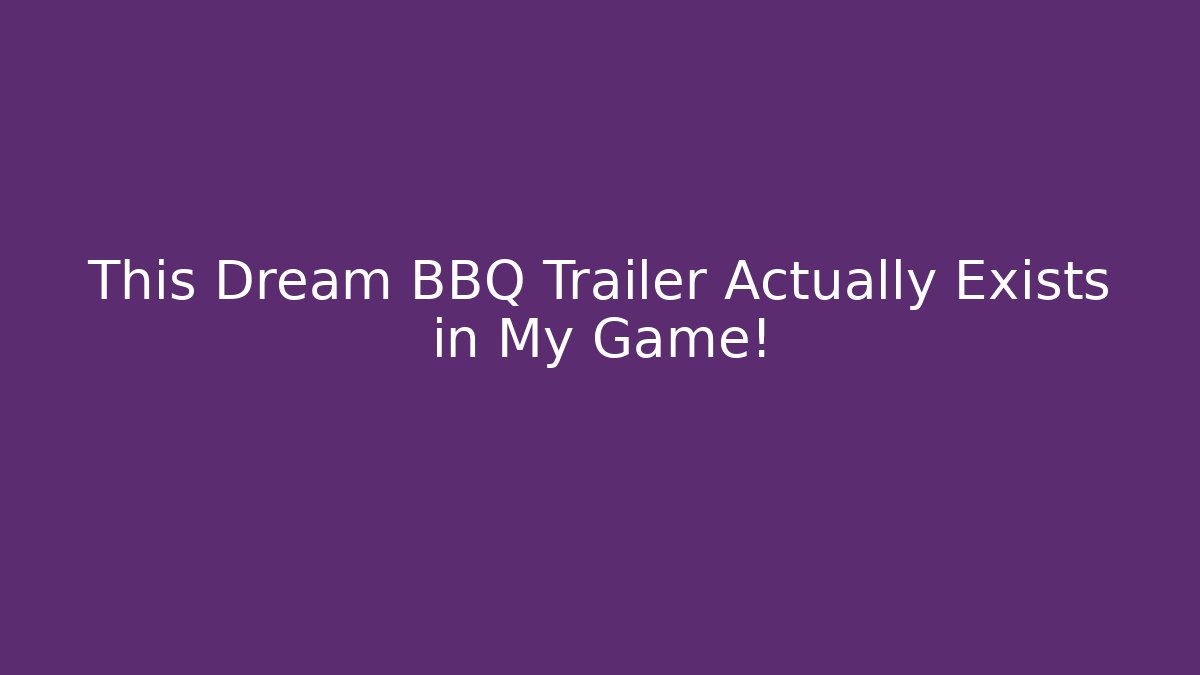 This Dream BBQ Trailer Actually Exists in My Game!
