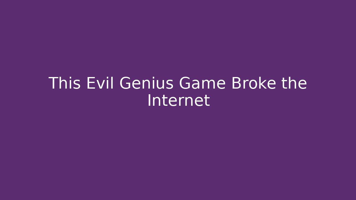 This Evil Genius Game Broke the Internet