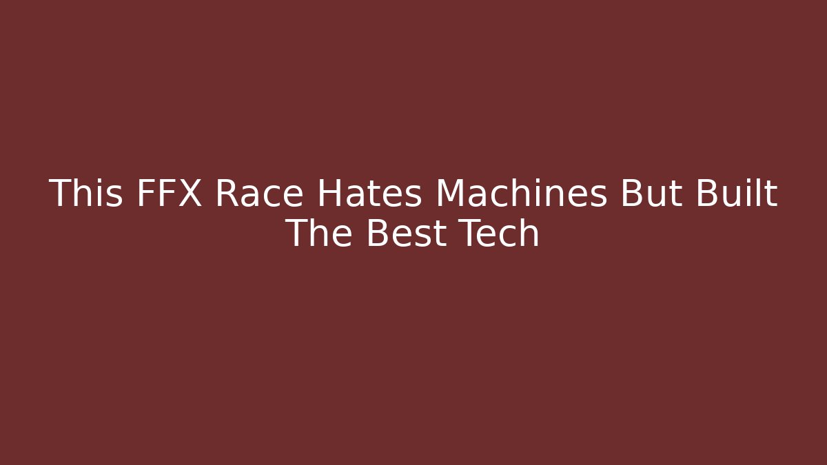 This FFX Race Hates Machines But Built The Best Tech