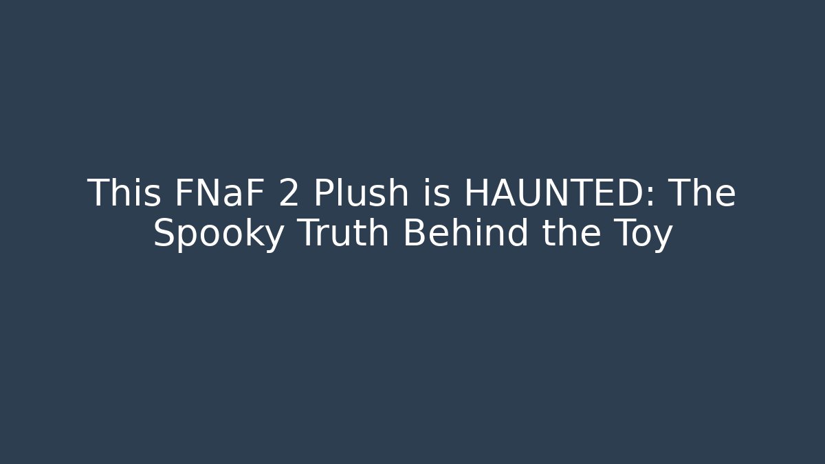 This FNaF 2 Plush is HAUNTED: The Spooky Truth Behind the Toy