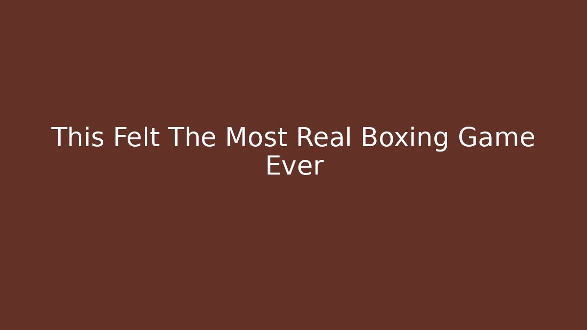 This Felt The Most Real Boxing Game Ever
