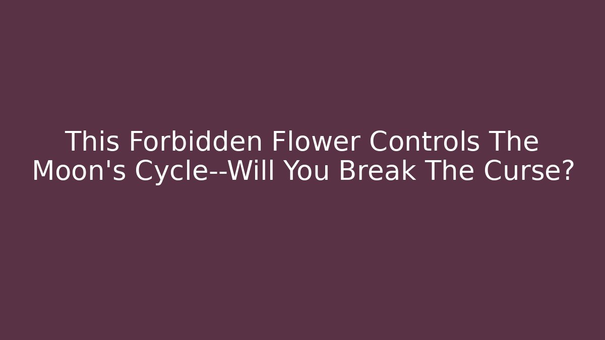 This Forbidden Flower Controls The Moon's Cycle—Will You Break The Curse?