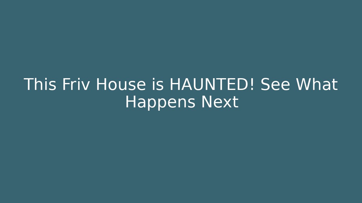 This Friv House is HAUNTED! See What Happens Next