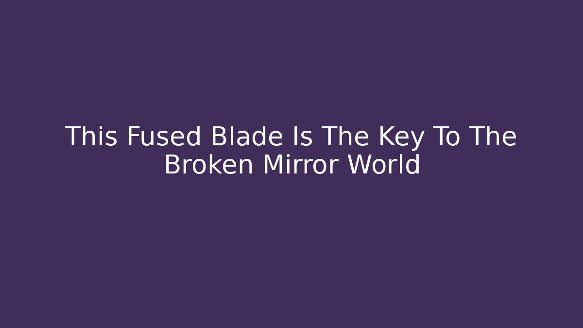 This Fused Blade Is The Key To The Broken Mirror World