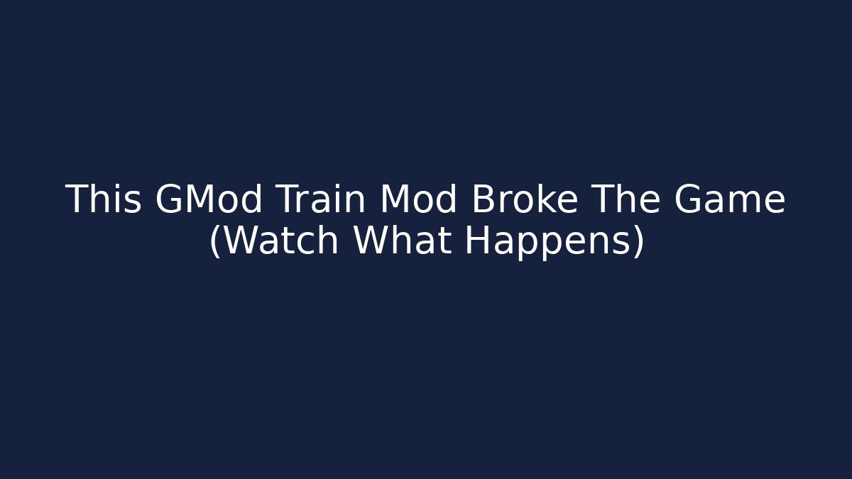 This GMod Train Mod Broke The Game (Watch What Happens)
