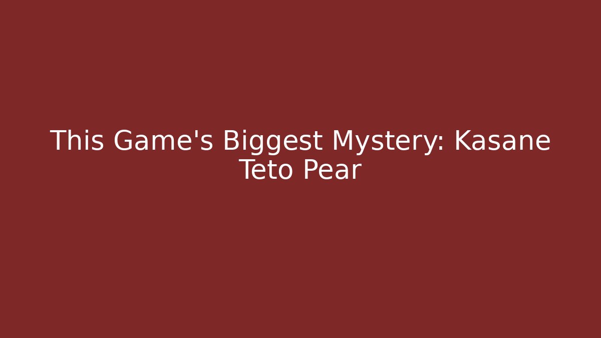 This Game's Biggest Mystery: Kasane Teto Pear