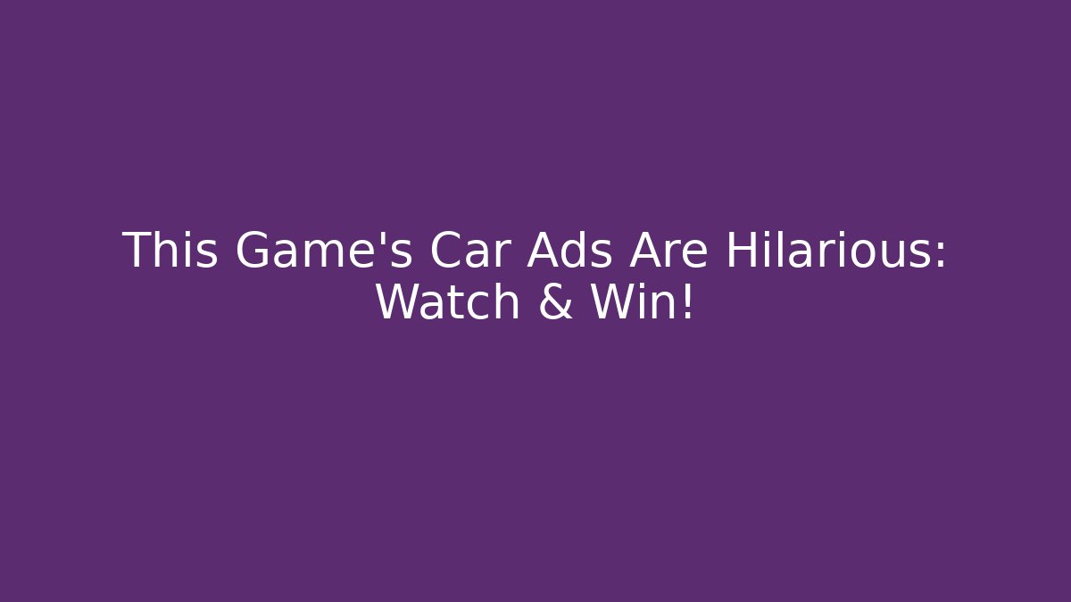 This Game's Car Ads Are Hilarious: Watch & Win!