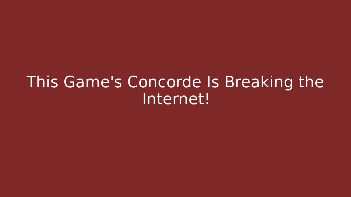 This Game's Concorde Is Breaking the Internet!
