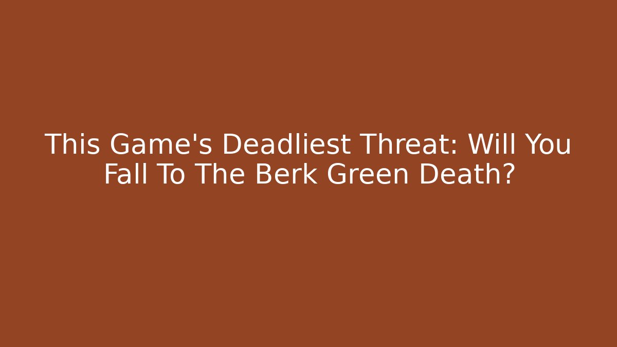 This Game's Deadliest Threat: Will You Fall To The Berk Green Death?