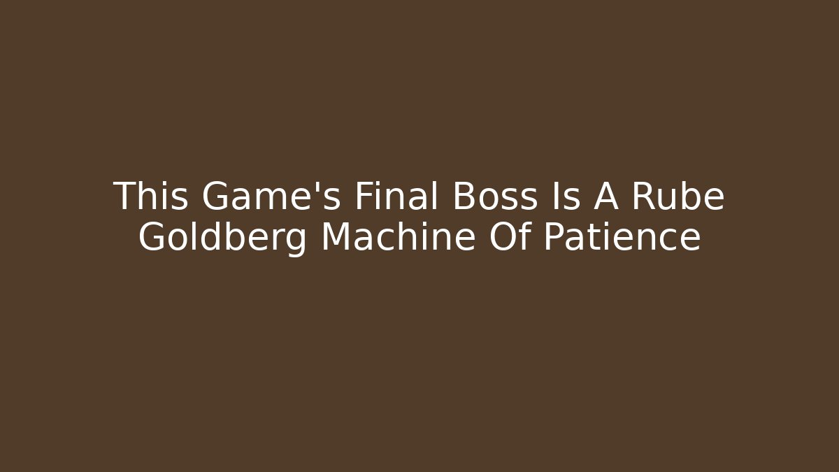 This Game's Final Boss Is A Rube Goldberg Machine Of Patience