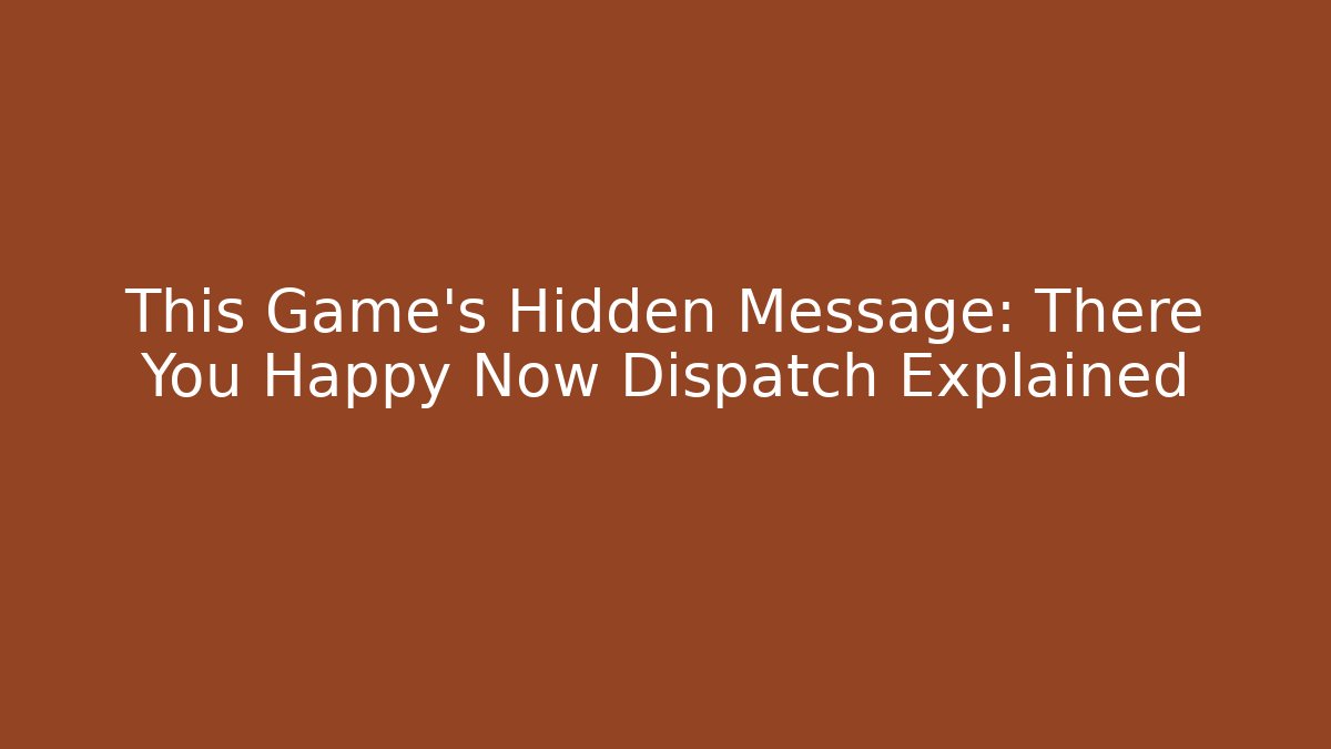 This Game's Hidden Message: There You Happy Now Dispatch Explained