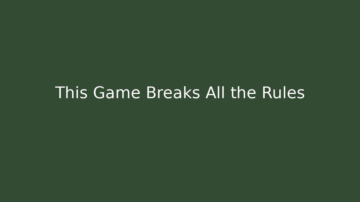 This Game Breaks All the Rules