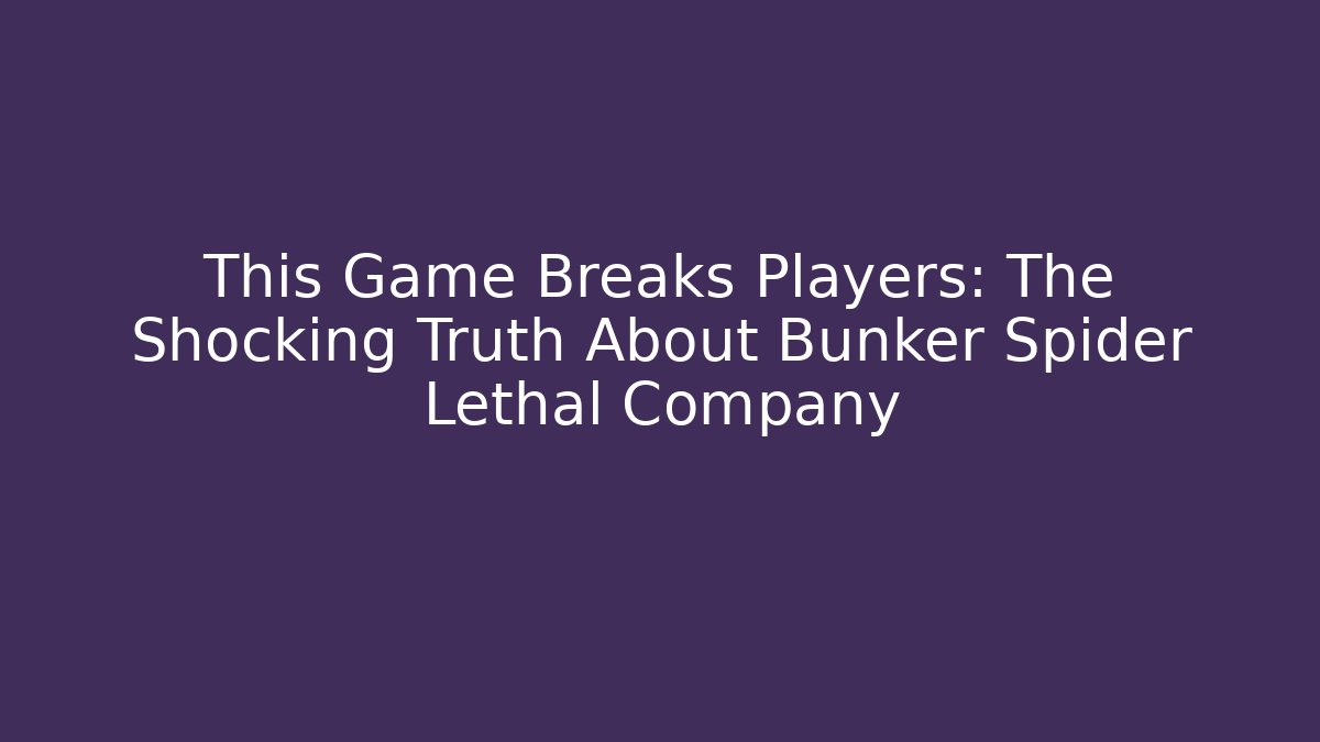 This Game Breaks Players: The Shocking Truth About Bunker Spider Lethal Company