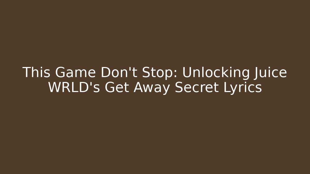 This Game Don't Stop: Unlocking Juice WRLD's Get Away Secret Lyrics