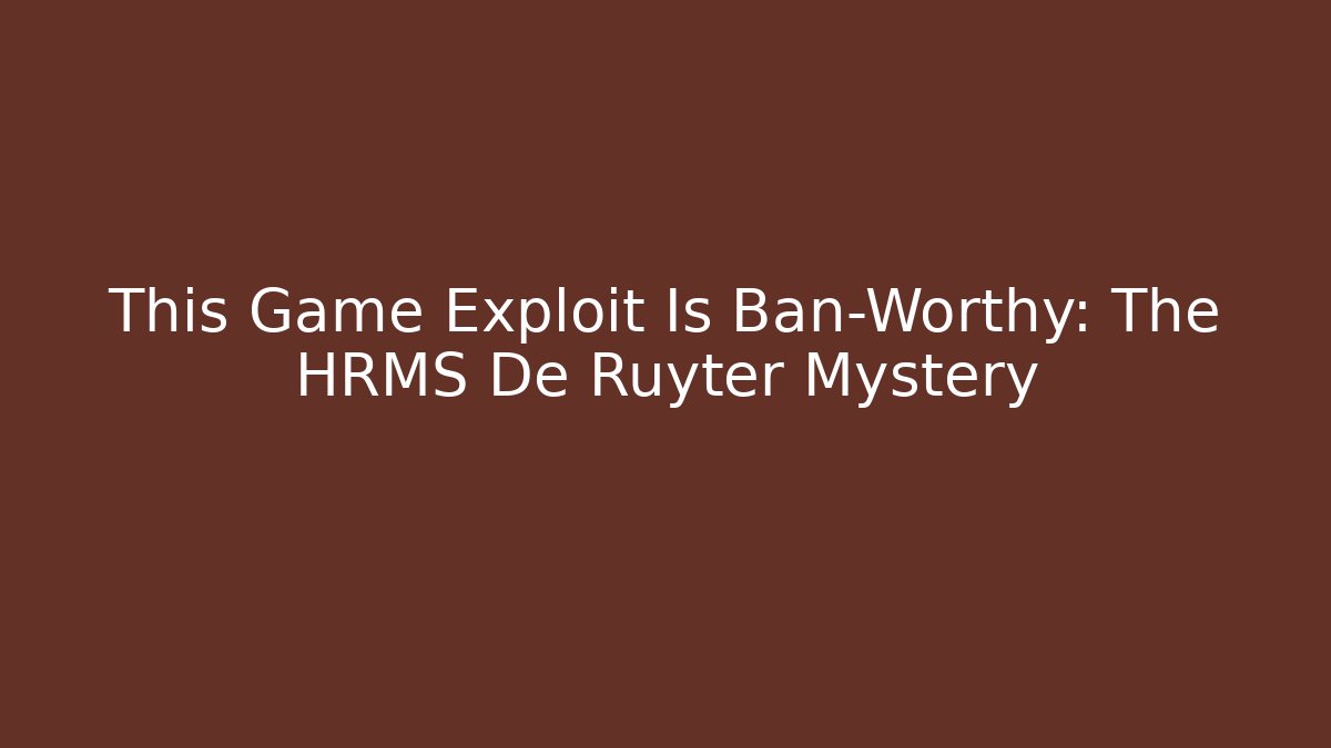 This Game Exploit Is Ban-Worthy: The HRMS De Ruyter Mystery