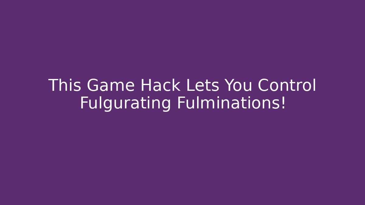 This Game Hack Lets You Control Fulgurating Fulminations!
