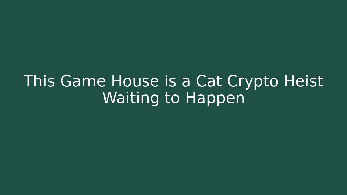 This Game House is a Cat Crypto Heist Waiting to Happen