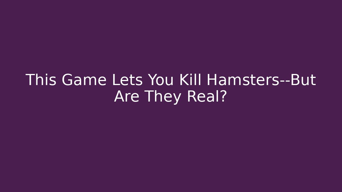 This Game Lets You Kill Hamsters—But Are They Real?