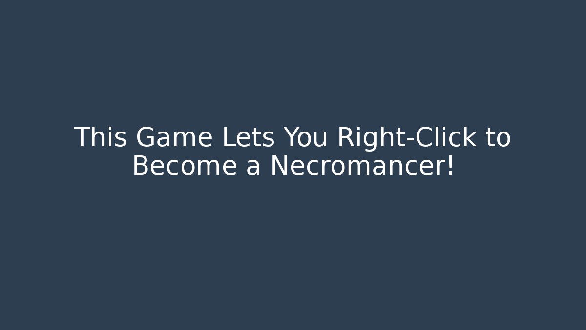 This Game Lets You Right-Click to Become a Necromancer!
