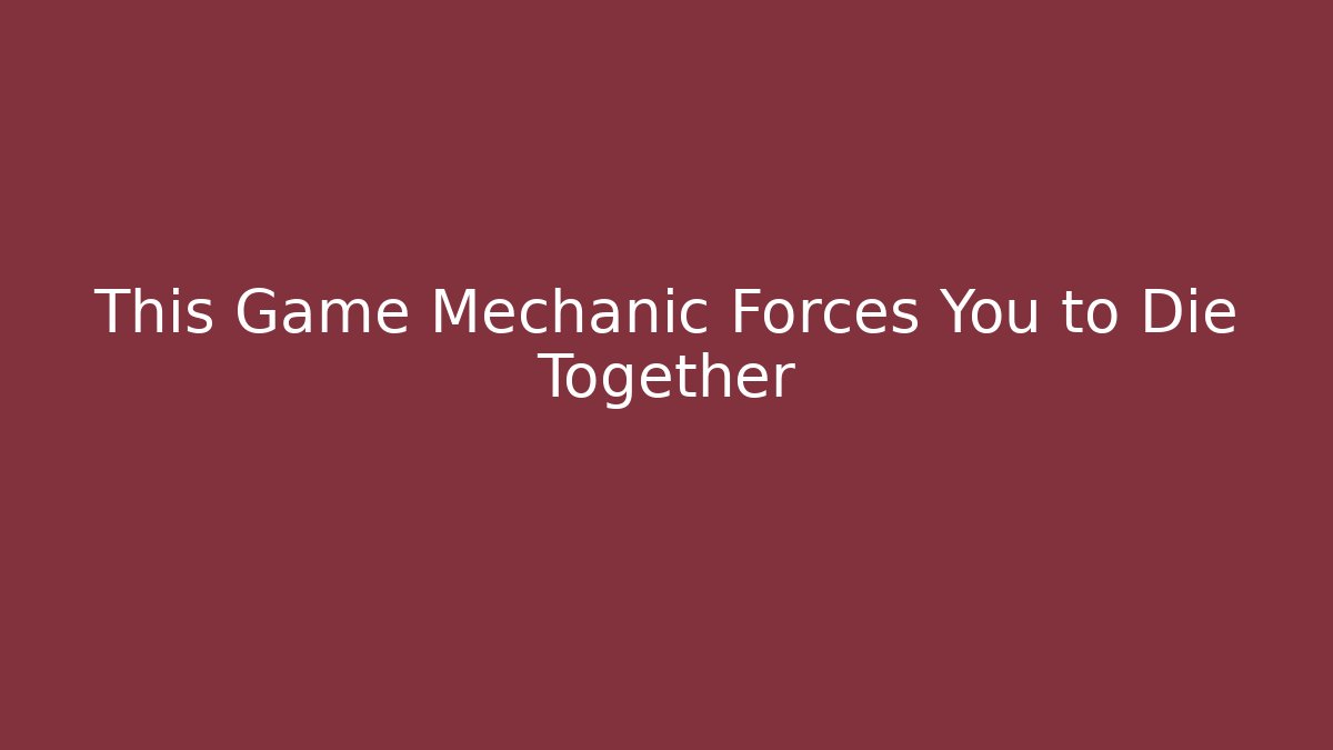 This Game Mechanic Forces You to Die Together