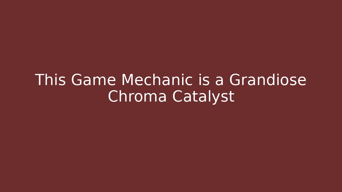 This Game Mechanic is a Grandiose Chroma Catalyst