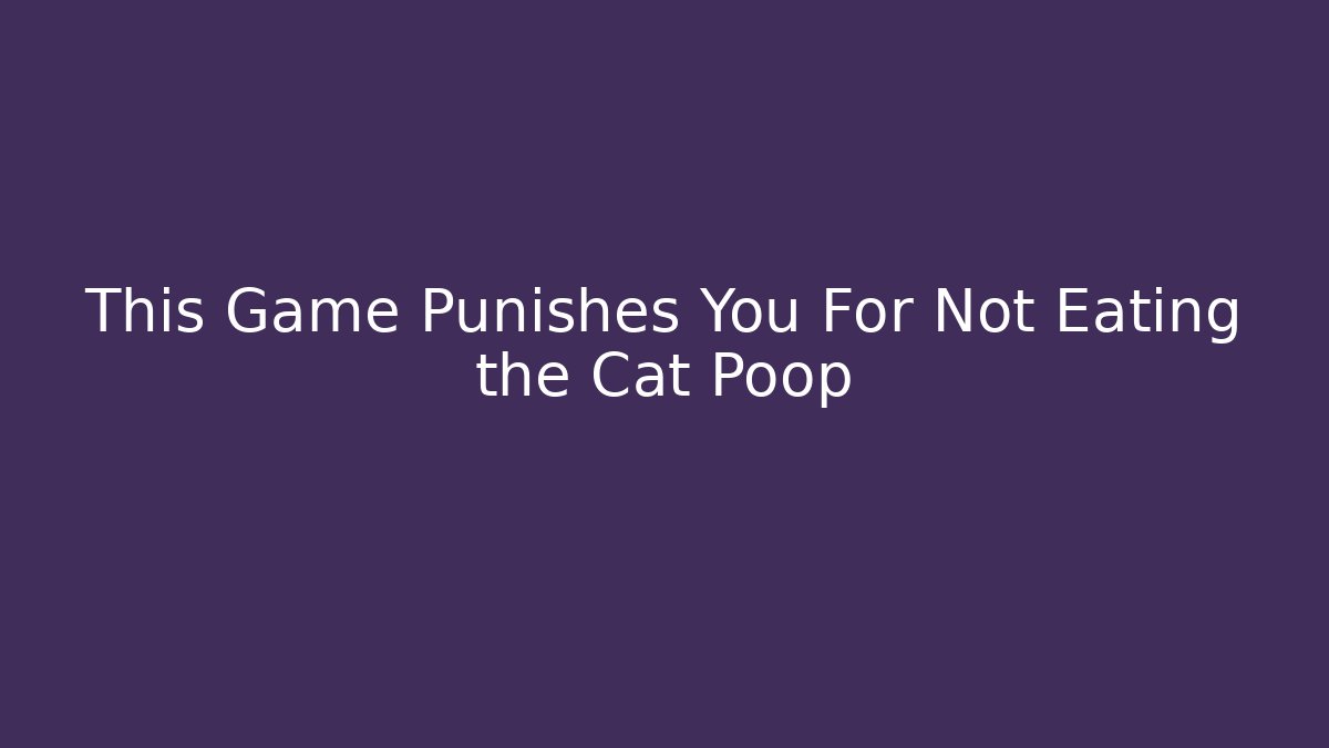 This Game Punishes You For Not Eating the Cat Poop