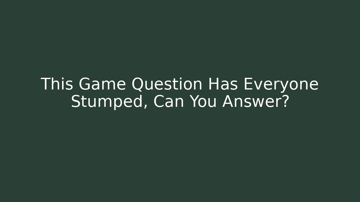 This Game Question Has Everyone Stumped, Can You Answer?