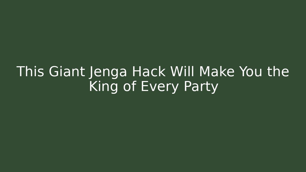 This Giant Jenga Hack Will Make You the King of Every Party