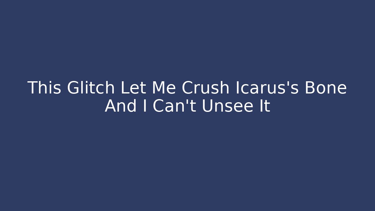 This Glitch Let Me Crush Icarus's Bone And I Can't Unsee It