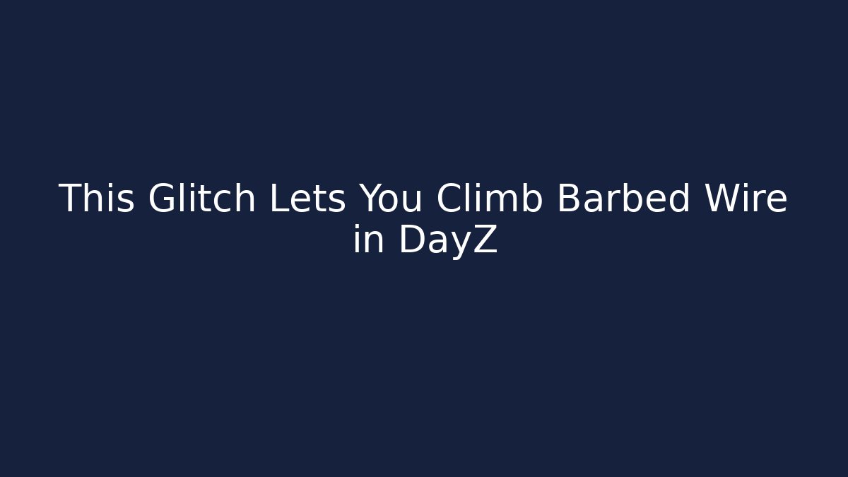 This Glitch Lets You Climb Barbed Wire in DayZ