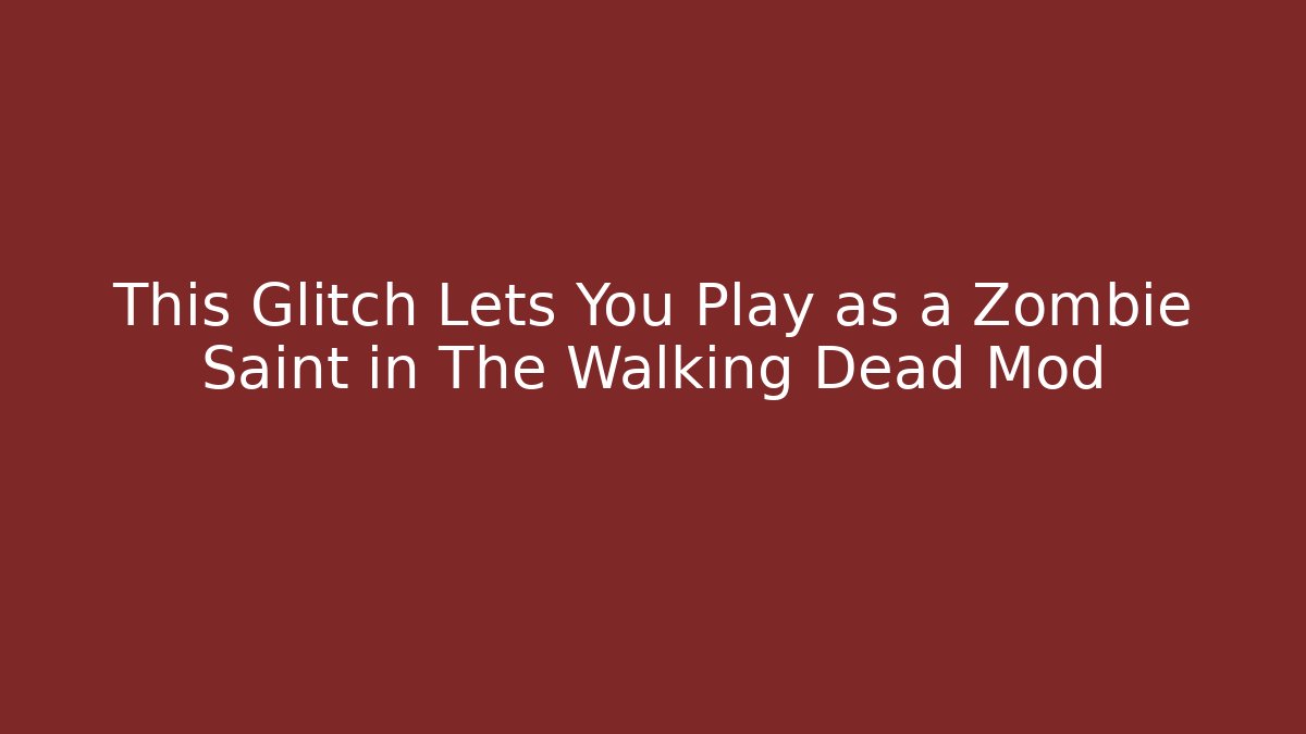 This Glitch Lets You Play as a Zombie Saint in The Walking Dead Mod