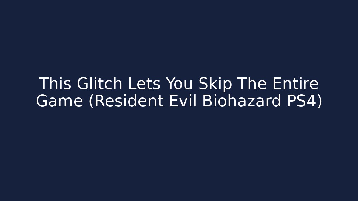This Glitch Lets You Skip The Entire Game (Resident Evil Biohazard PS4)