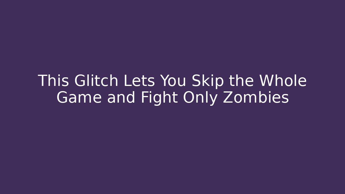 This Glitch Lets You Skip the Whole Game and Fight Only Zombies