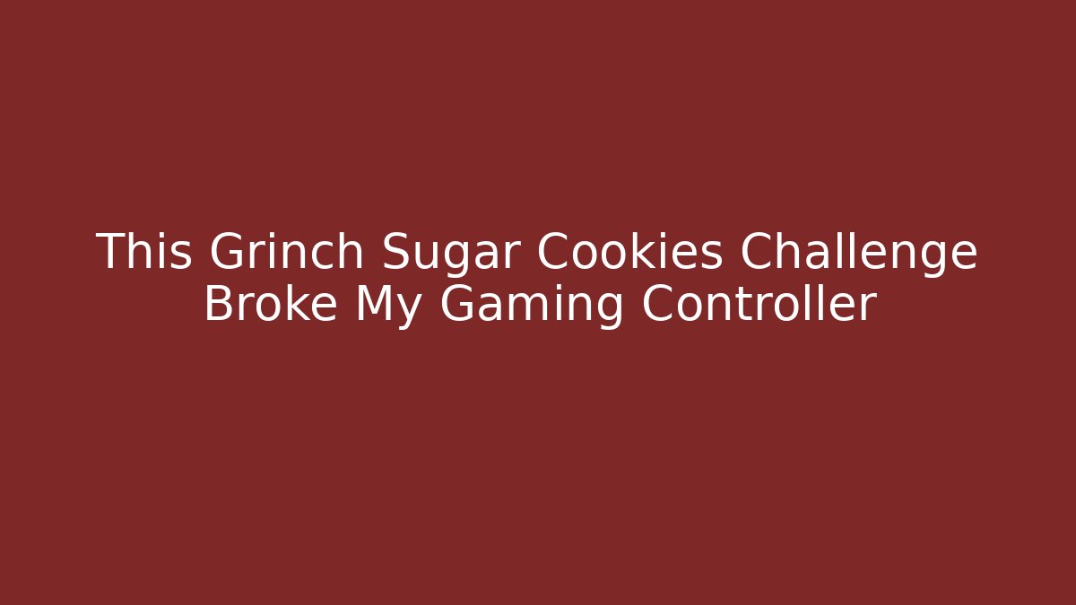 This Grinch Sugar Cookies Challenge Broke My Gaming Controller