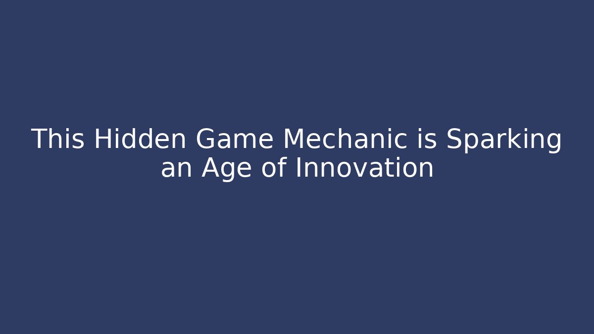 This Hidden Game Mechanic is Sparking an Age of Innovation
