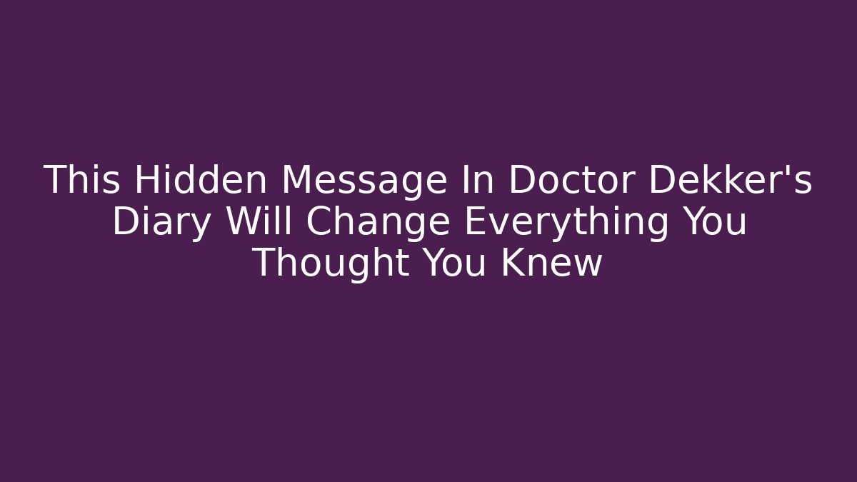 This Hidden Message In Doctor Dekker's Diary Will Change Everything You Thought You Knew