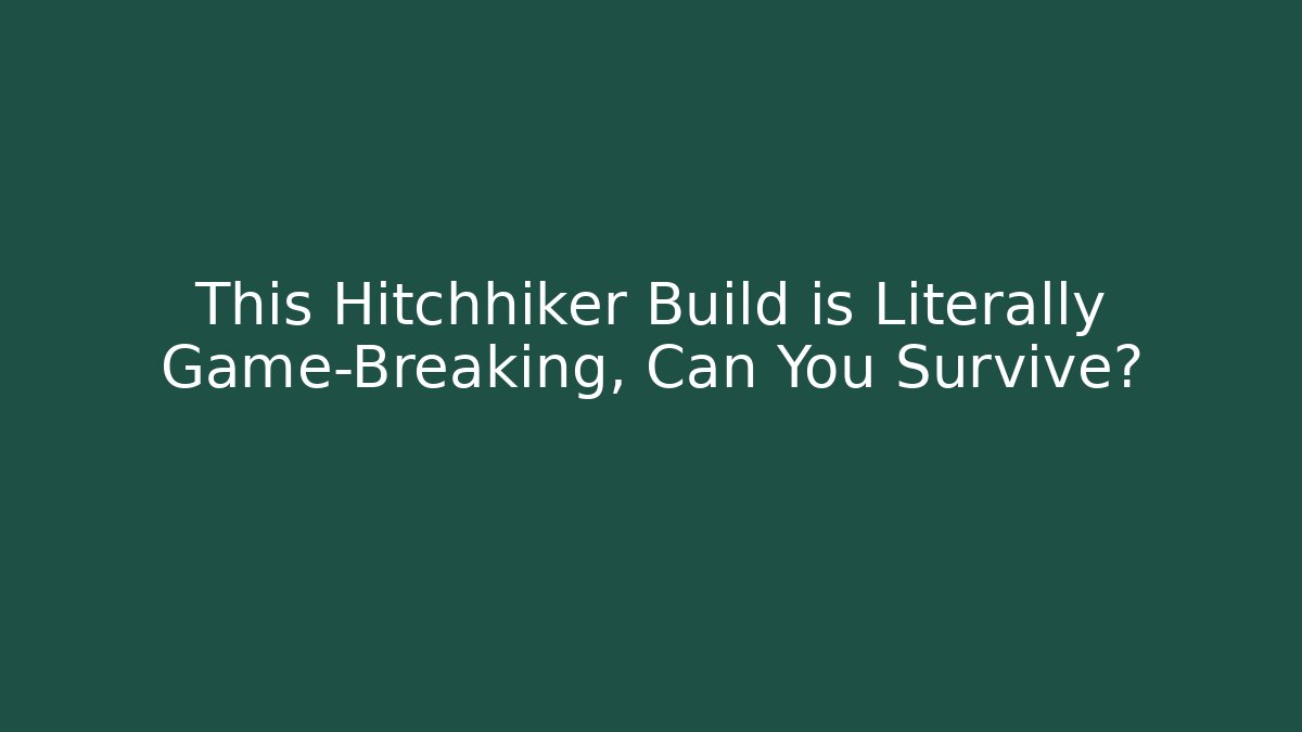 This Hitchhiker Build is Literally Game-Breaking, Can You Survive?