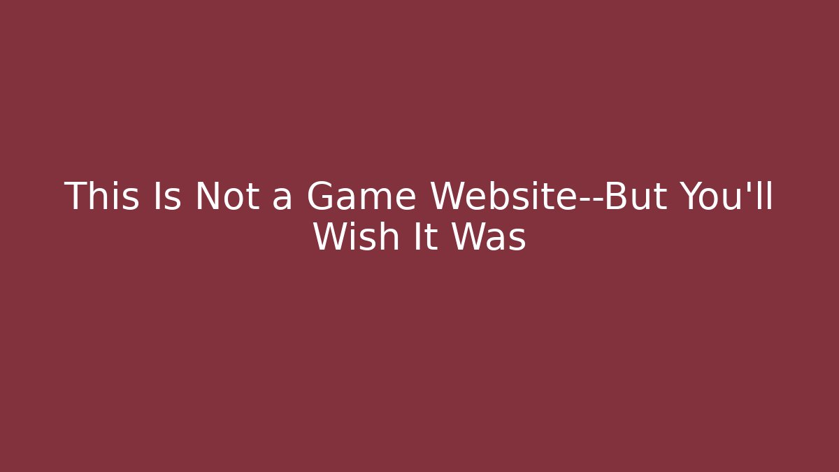 This Is Not a Game Website—But You'll Wish It Was