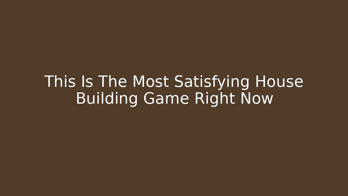 This Is The Most Satisfying House Building Game Right Now