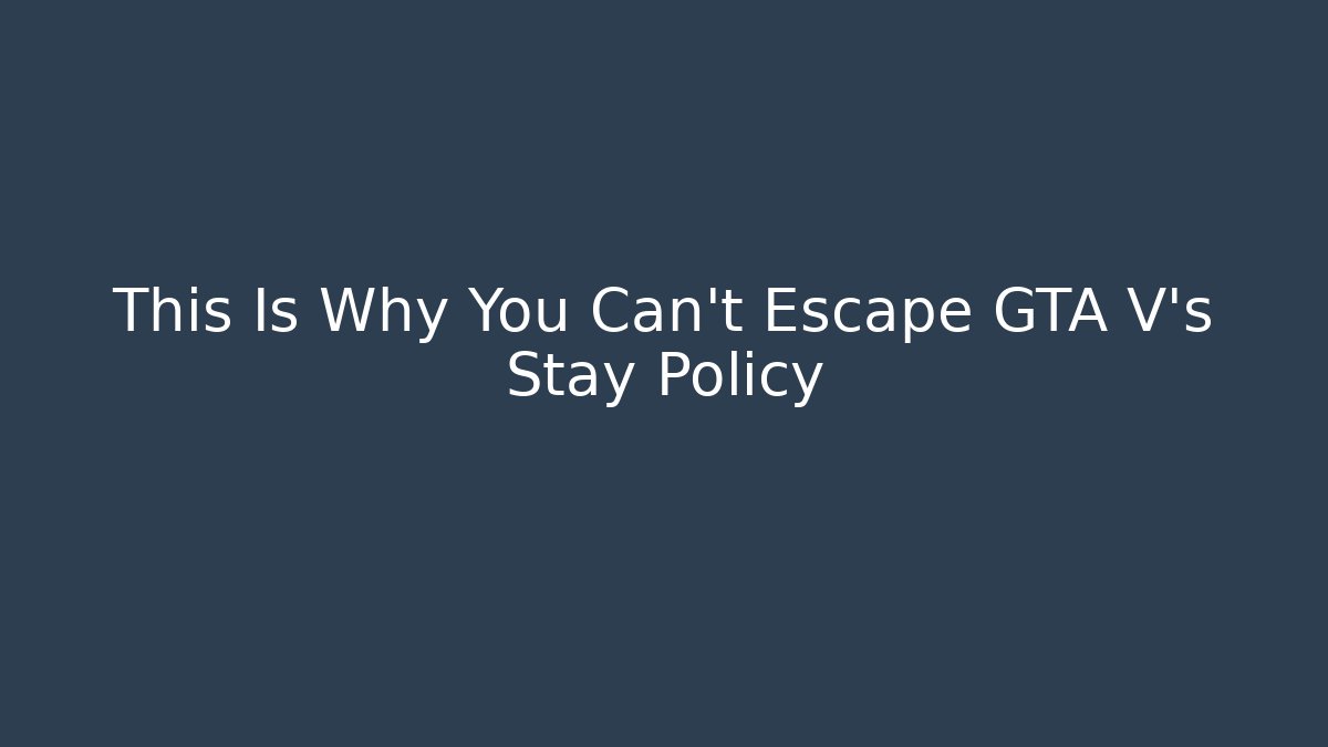 This Is Why You Can't Escape GTA V's Stay Policy