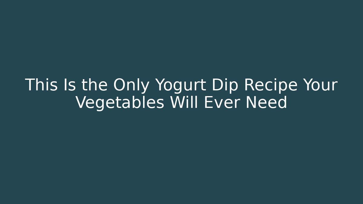 This Is the Only Yogurt Dip Recipe Your Vegetables Will Ever Need
