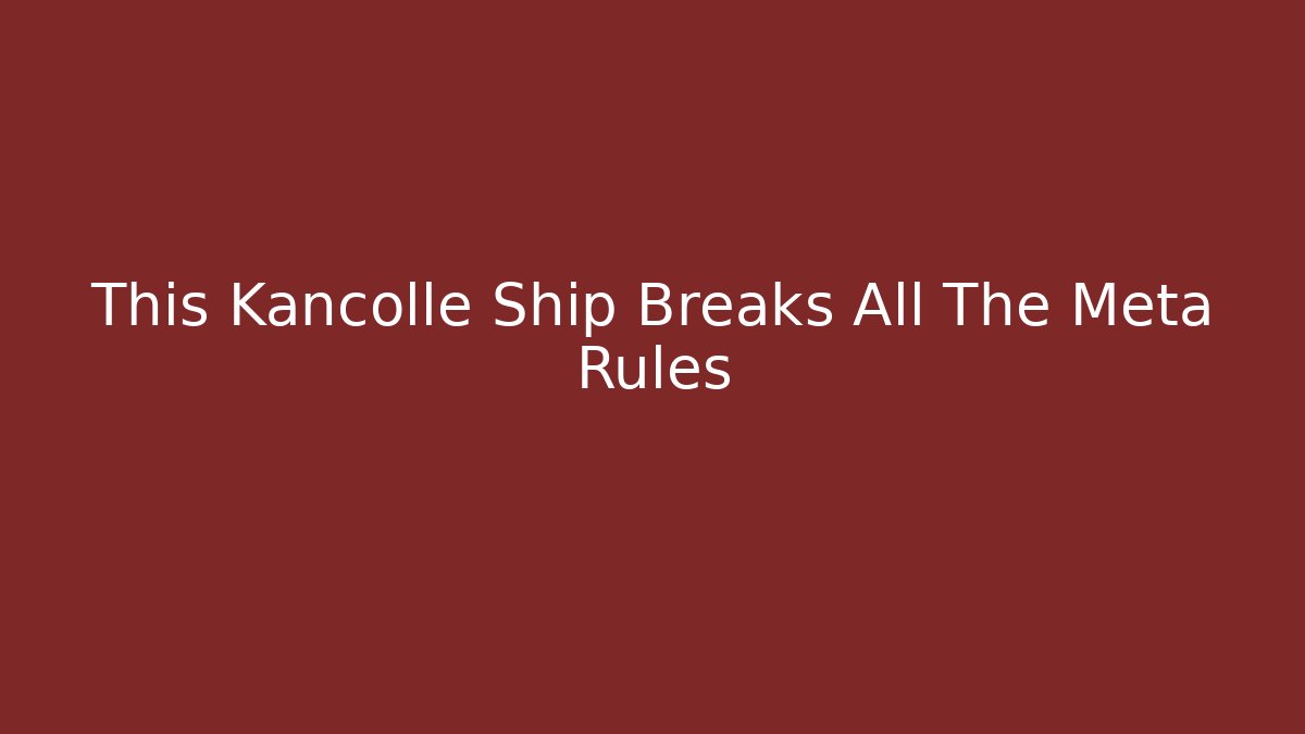 This Kancolle Ship Breaks All The Meta Rules - Buddy Program