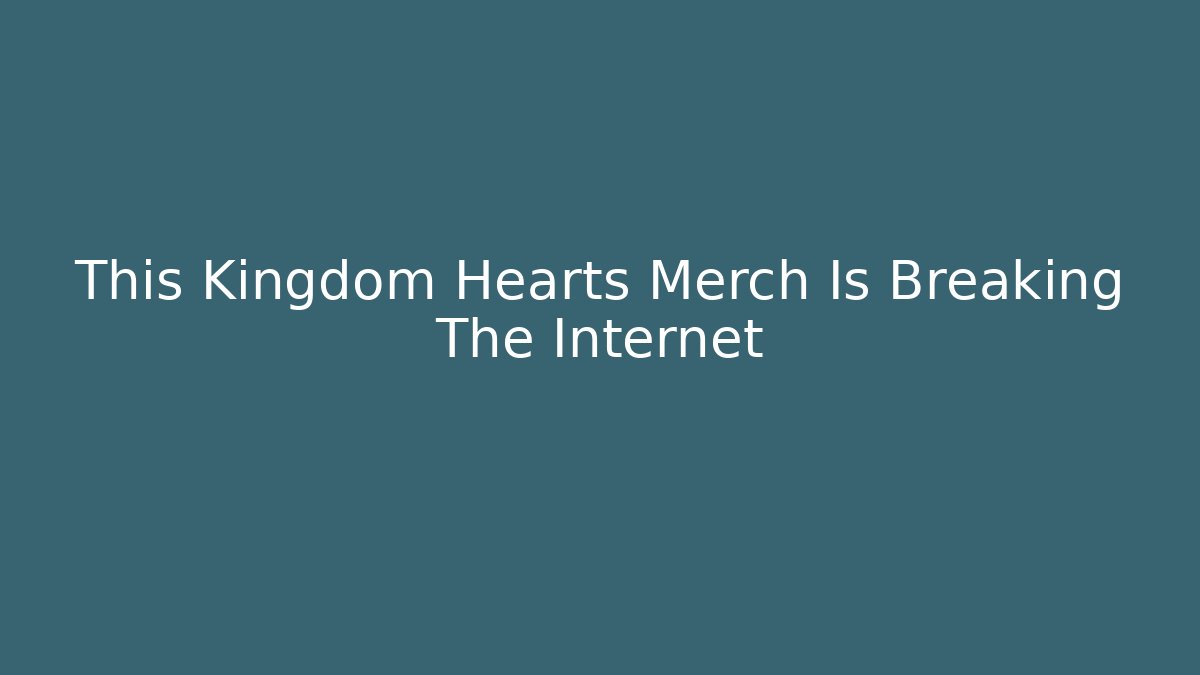 This Kingdom Hearts Merch Is Breaking The Internet