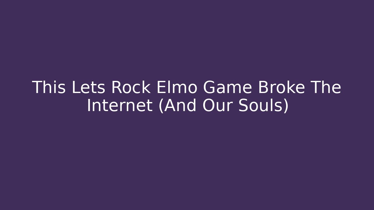 This Lets Rock Elmo Game Broke The Internet (And Our Souls)