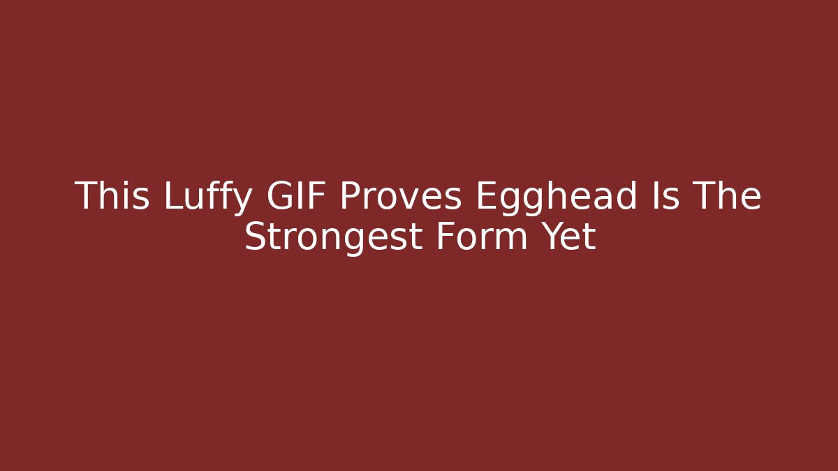 This Luffy GIF Proves Egghead Is The Strongest Form Yet