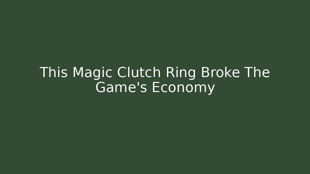 This Magic Clutch Ring Broke The Game’s Economy